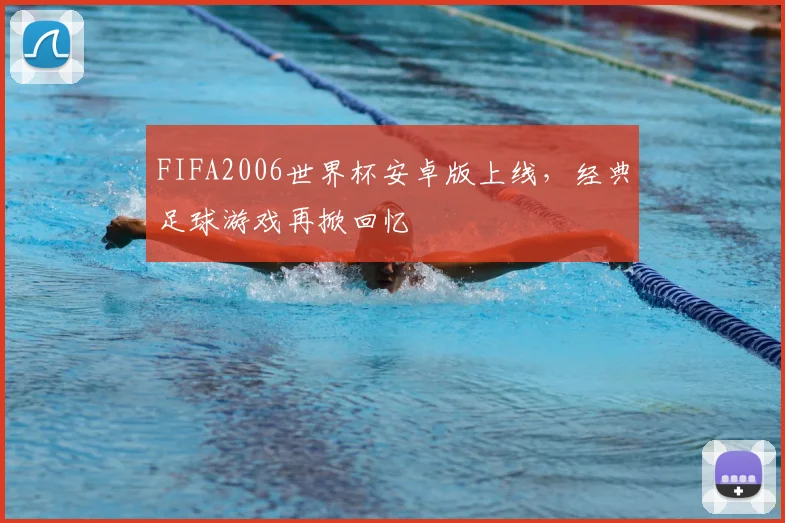 FIFA2006世界杯安卓版上线，经典足球游戏再掀回忆