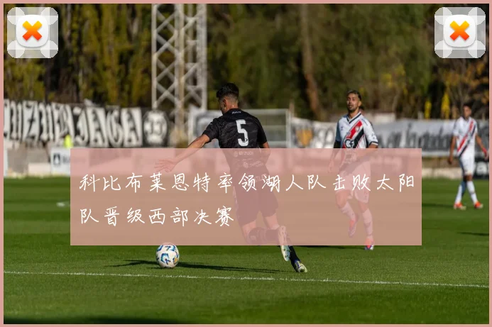 科比布莱恩特率领湖人队击败太阳队晋级西部决赛