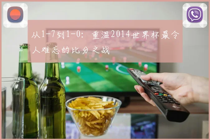 从1-7到1-0：重温2014世界杯最令人难忘的比分之战