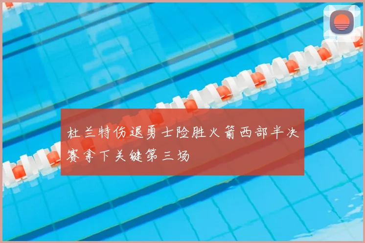 杜兰特伤退勇士险胜火箭西部半决赛拿下关键第三场