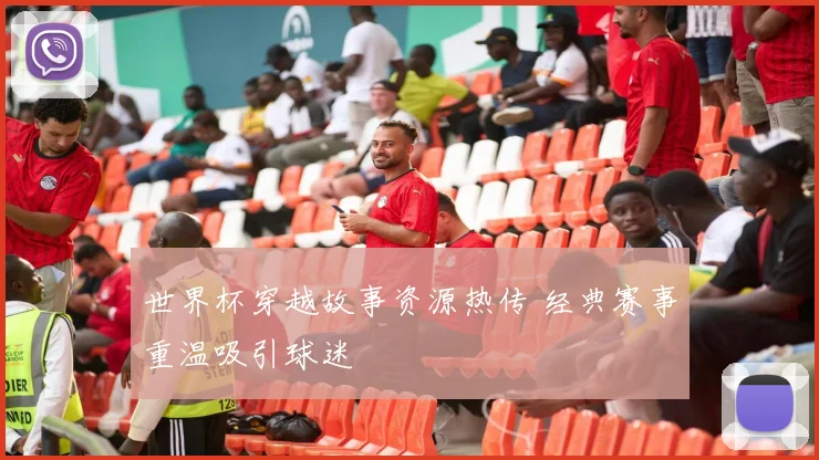 世界杯穿越故事资源热传 经典赛事重温吸引球迷