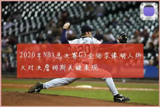 2020年NBA总决赛G3全场录像湖人热火对决詹姆斯关键表现