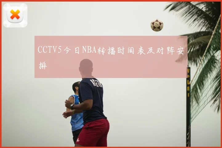 CCTV5今日NBA转播时间表及对阵安排