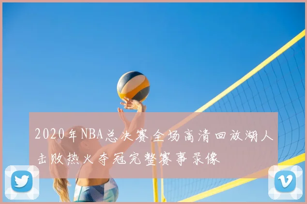 2020年NBA总决赛全场高清回放湖人击败热火夺冠完整赛事录像