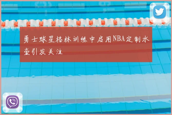 勇士球星格林训练中启用NBA定制水壶引发关注