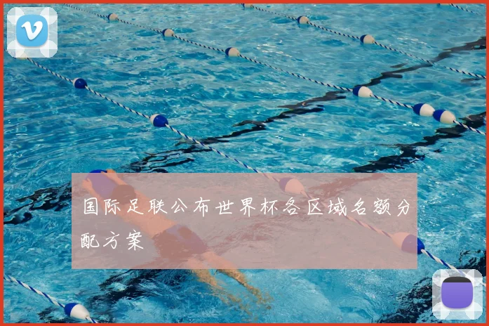 国际足联公布世界杯各区域名额分配方案