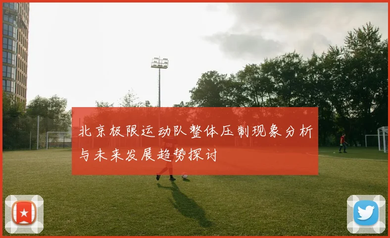 北京极限运动队整体压制现象分析与未来发展趋势探讨