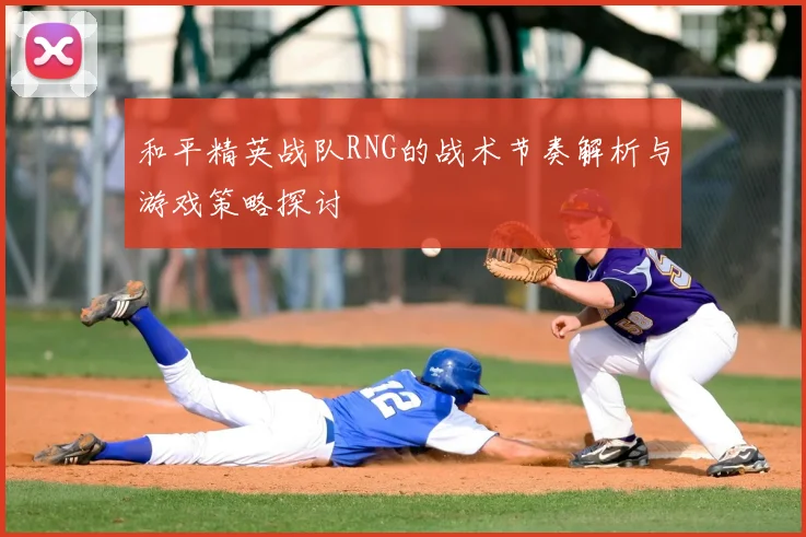 和平精英战队RNG的战术节奏解析与游戏策略探讨
