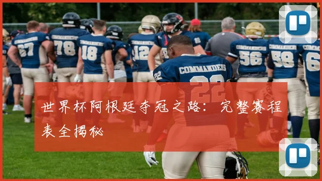 世界杯阿根廷夺冠之路：完整赛程表全揭秘