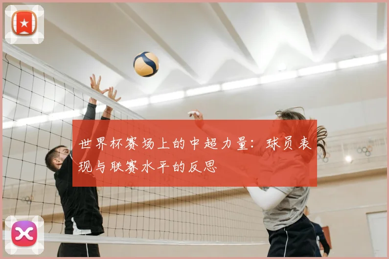世界杯赛场上的中超力量：球员表现与联赛水平的反思