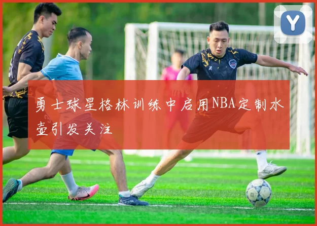 勇士球星格林训练中启用NBA定制水壶引发关注