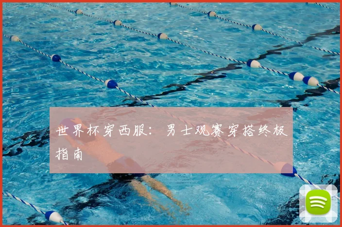 世界杯穿西服：男士观赛穿搭终极指南