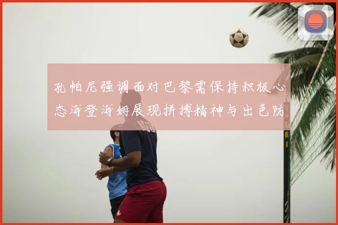 孔帕尼强调面对巴黎需保持积极心态海登海姆展现拼搏精神与出色防守能力
