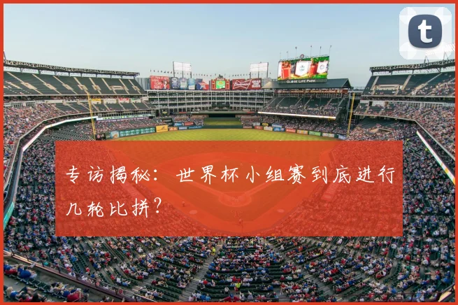 专访揭秘：世界杯小组赛到底进行几轮比拼？