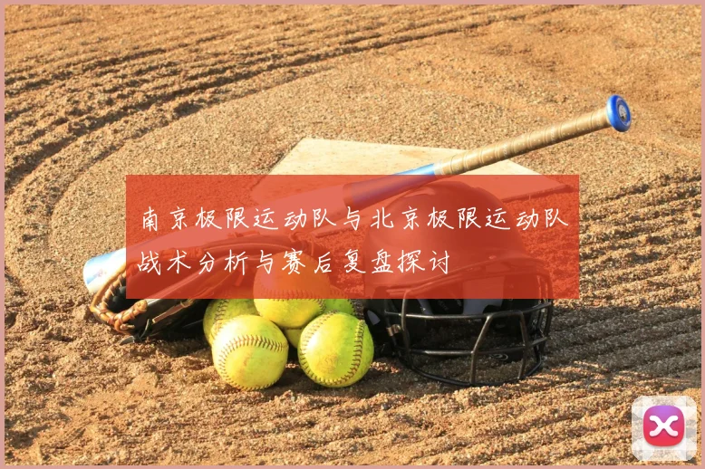 南京极限运动队与北京极限运动队战术分析与赛后复盘探讨