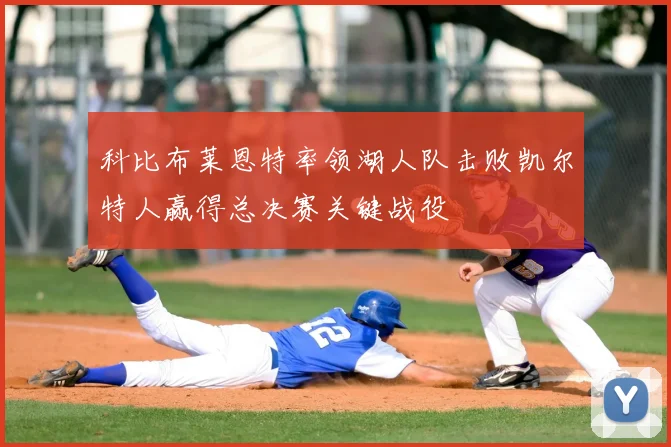 科比布莱恩特率领湖人队击败凯尔特人赢得总决赛关键战役