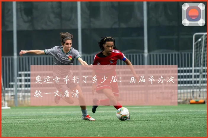 奥运会举行了多少届：历届举办次数一文看清