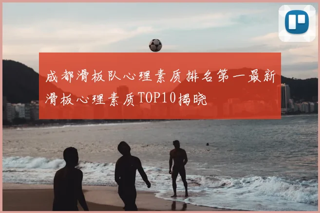 成都滑板队心理素质排名第一最新滑板心理素质TOP10揭晓