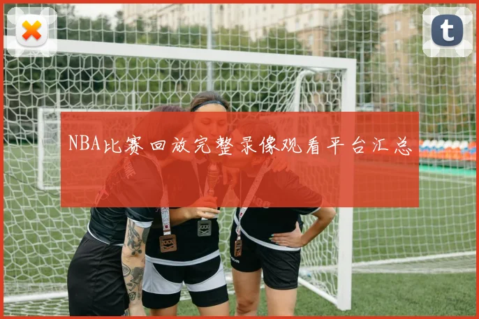 NBA比赛回放完整录像观看平台汇总