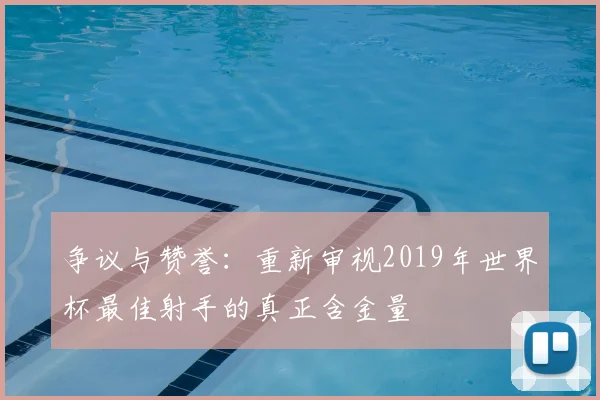 争议与赞誉：重新审视2019年世界杯最佳射手的真正含金量