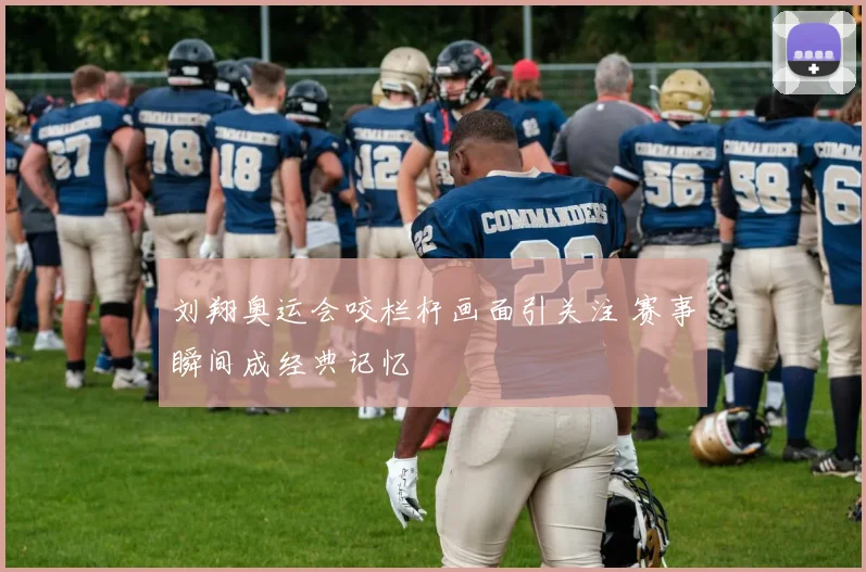 刘翔奥运会咬栏杆画面引关注 赛事瞬间成经典记忆