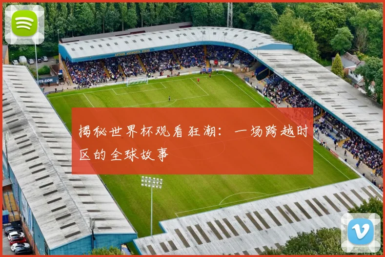 揭秘世界杯观看狂潮：一场跨越时区的全球故事