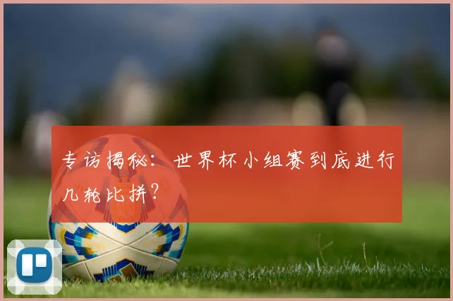 专访揭秘：世界杯小组赛到底进行几轮比拼？