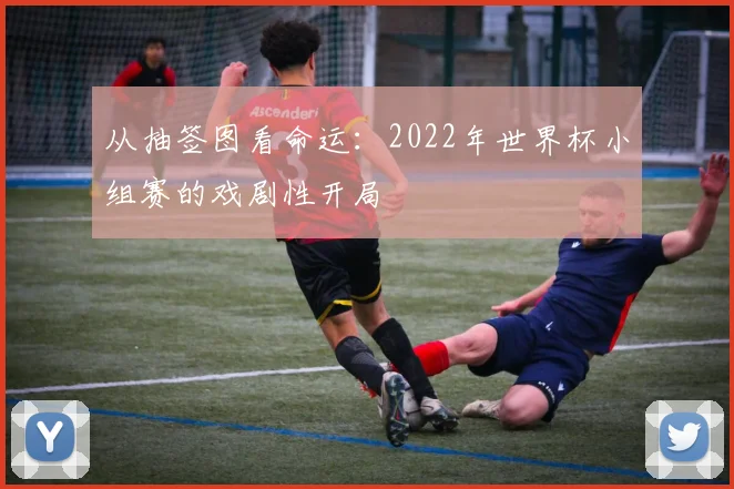 从抽签图看命运：2022年世界杯小组赛的戏剧性开局