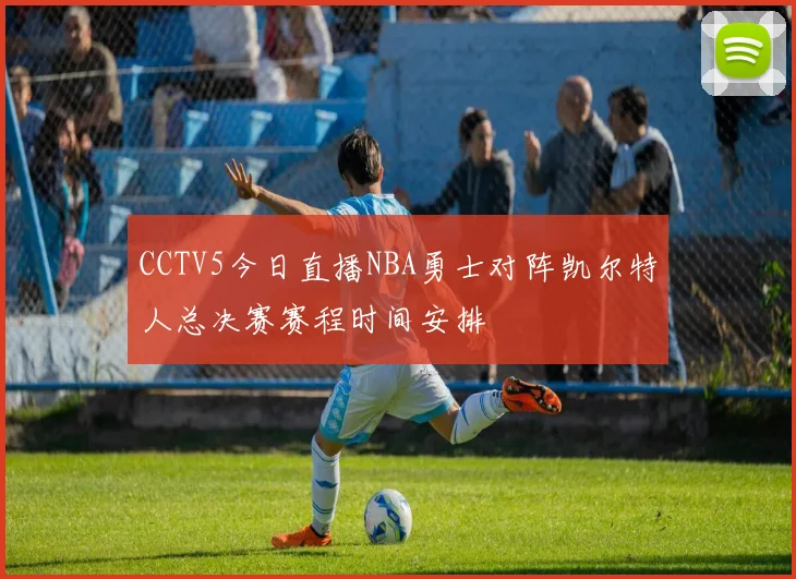 CCTV5今日直播NBA勇士对阵凯尔特人总决赛赛程时间安排