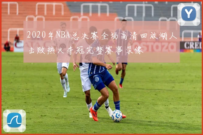 2020年NBA总决赛全场高清回放湖人击败热火夺冠完整赛事录像