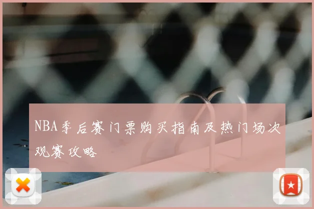 NBA季后赛门票购买指南及热门场次观赛攻略