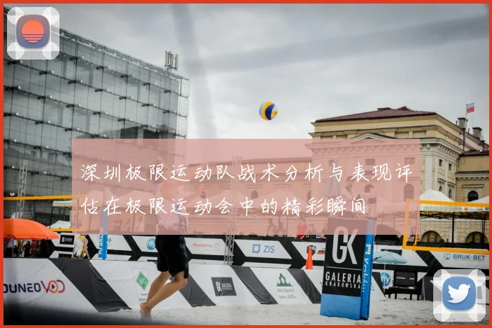 深圳极限运动队战术分析与表现评估在极限运动会中的精彩瞬间