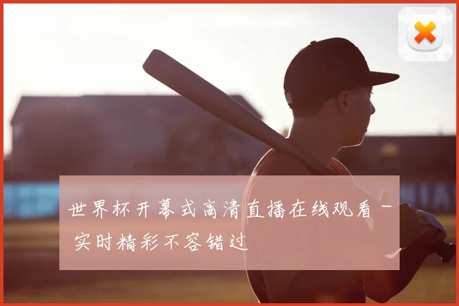 世界杯开幕式高清直播在线观看 - 实时精彩不容错过