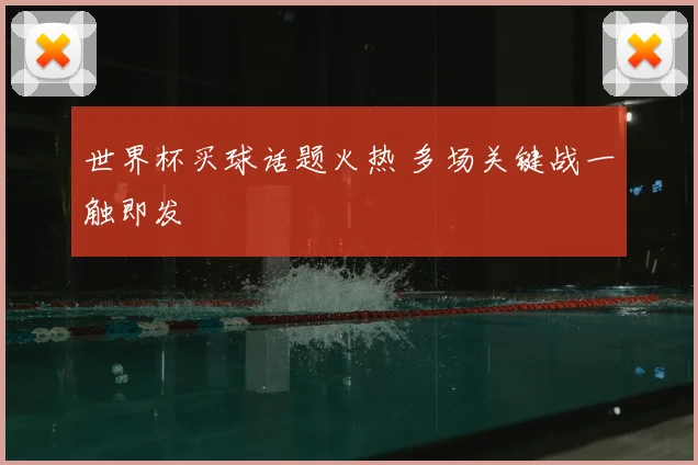 世界杯买球话题火热 多场关键战一触即发