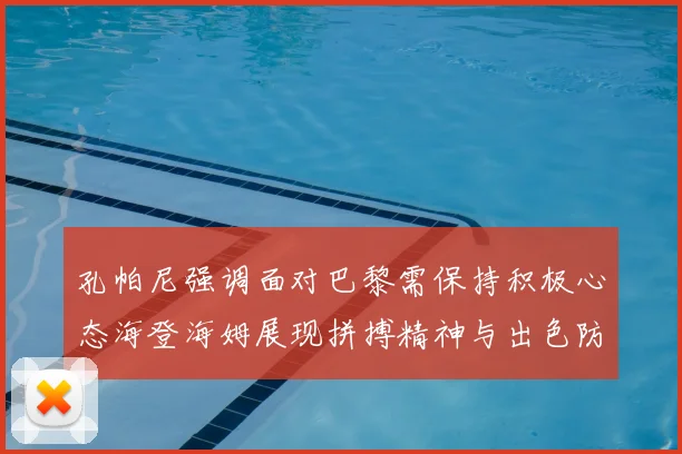 孔帕尼强调面对巴黎需保持积极心态海登海姆展现拼搏精神与出色防守能力