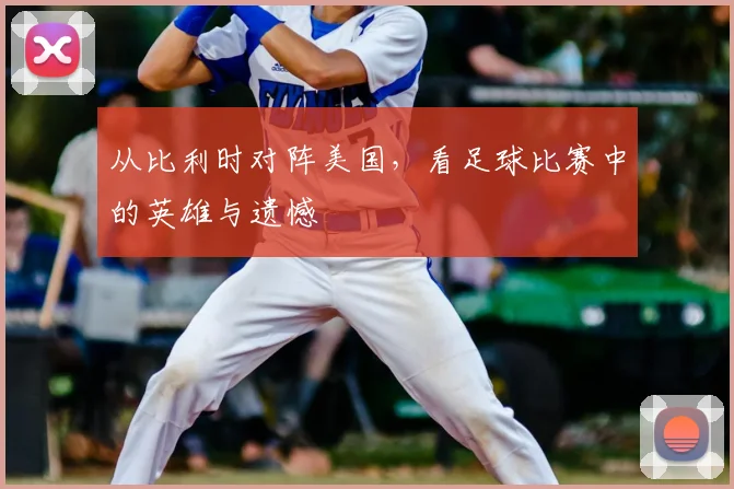 从比利时对阵美国，看足球比赛中的英雄与遗憾