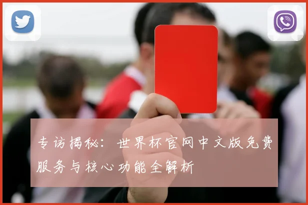 专访揭秘：世界杯官网中文版免费服务与核心功能全解析