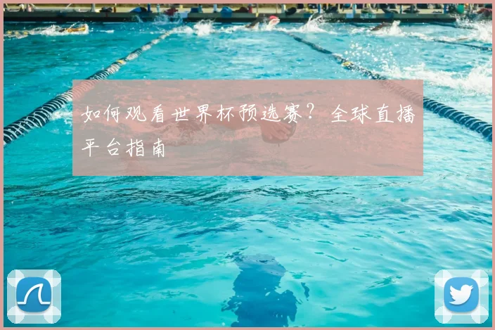 如何观看世界杯预选赛？全球直播平台指南