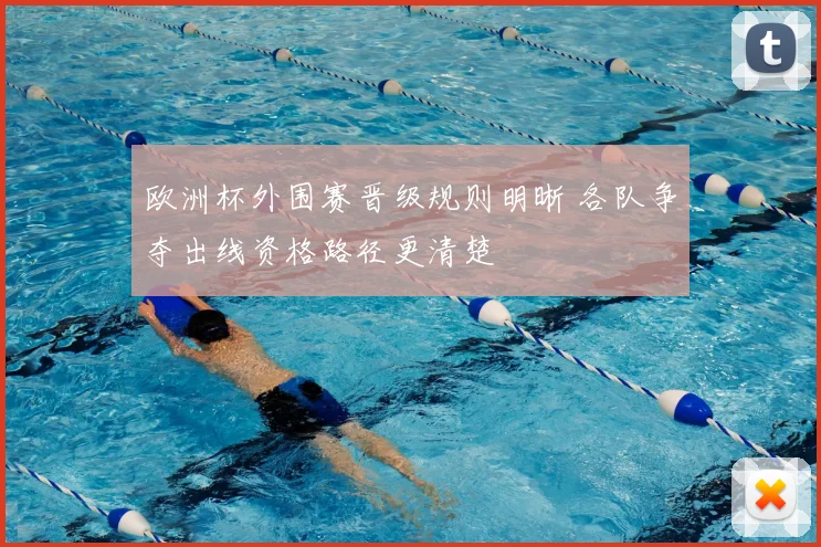 欧洲杯外围赛晋级规则明晰 各队争夺出线资格路径更清楚
