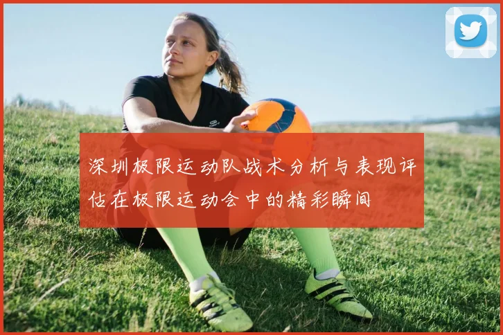 深圳极限运动队战术分析与表现评估在极限运动会中的精彩瞬间