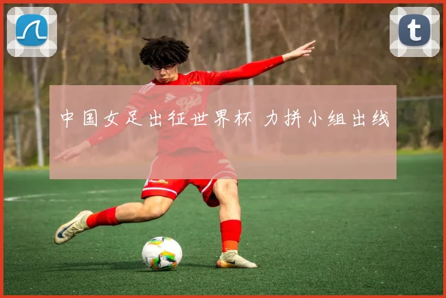 中国女足出征世界杯 力拼小组出线