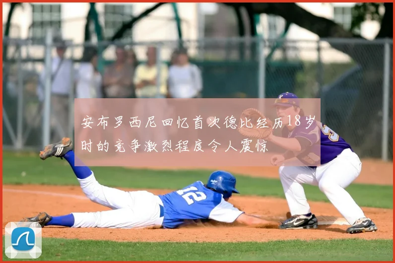 安布罗西尼回忆首次德比经历18岁时的竞争激烈程度令人震惊