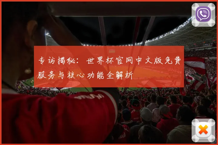 专访揭秘：世界杯官网中文版免费服务与核心功能全解析