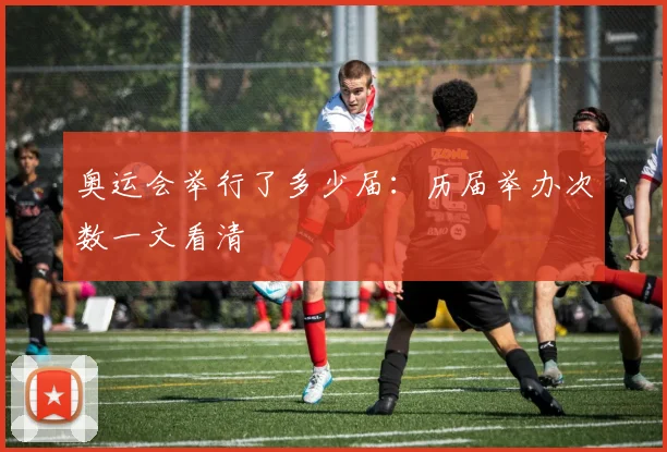 奥运会举行了多少届：历届举办次数一文看清