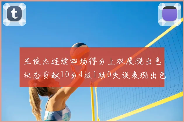 王俊杰连续四场得分上双展现出色状态贡献10分4板1助0失误表现出色