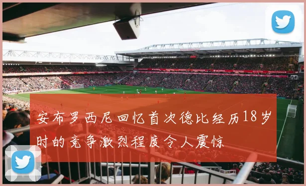 安布罗西尼回忆首次德比经历18岁时的竞争激烈程度令人震惊