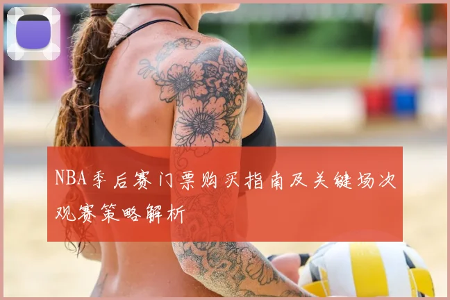 NBA季后赛门票购买指南及关键场次观赛策略解析