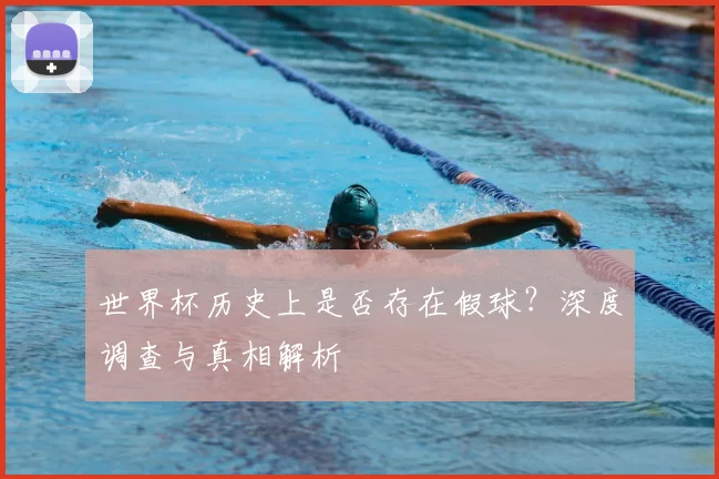 世界杯历史上是否存在假球？深度调查与真相解析