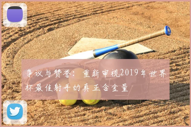争议与赞誉：重新审视2019年世界杯最佳射手的真正含金量