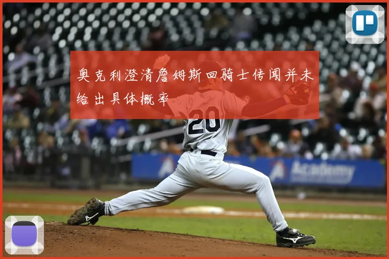 奥克利澄清詹姆斯回骑士传闻并未给出具体概率